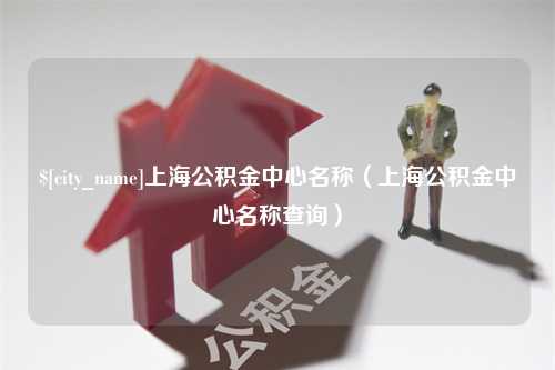 那曲上海公积金中心名称（上海公积金中心名称查询）